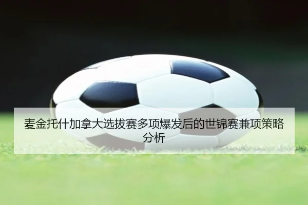 麦金托什加拿大选拔赛多项爆发后的世锦赛兼项策略分析